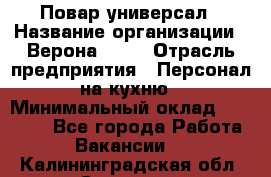 Повар-универсал › Название организации ­ Верона 2013 › Отрасль предприятия ­ Персонал на кухню › Минимальный оклад ­ 32 000 - Все города Работа » Вакансии   . Калининградская обл.,Советск г.